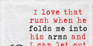 I love that rush when he folds me into his arms and I can let out a sigh of relief, knowing I'm safe there. Always.