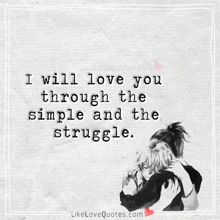 I will love you through the simple and the struggle.