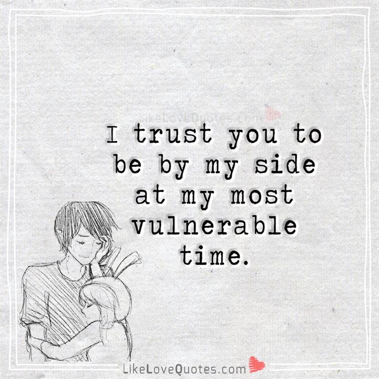 I trust you to be by my side at my most vulnerable time