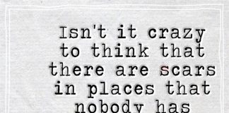 Isn't it crazy to think that there are scars in places that nobody has physically touched.