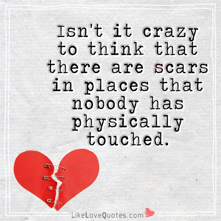 Isn't it crazy to think that there are scars in places that nobody has physically touched.