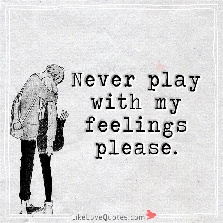 Never play with my feelings please.