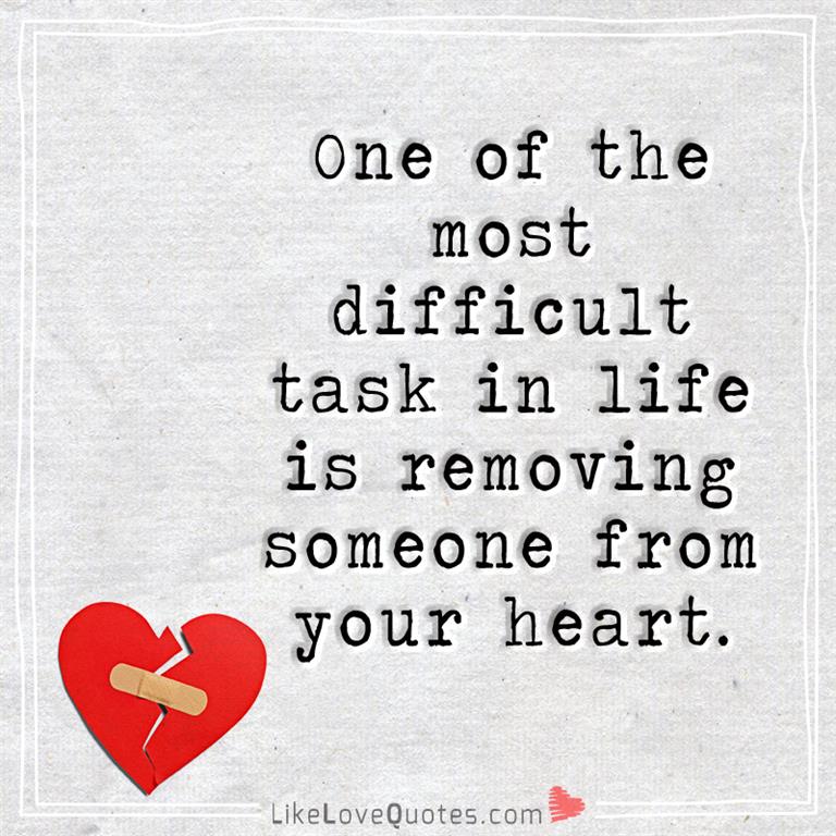 One of the most difficult task in life is removing someone from your heart. 