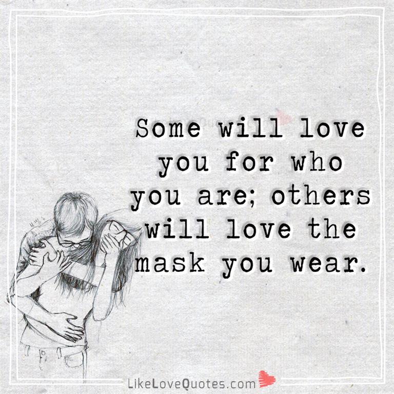 Some will love you for who you are; others will love the mask you wear.