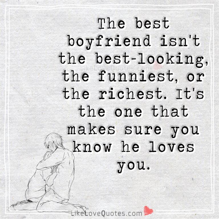 The best boyfriend isn't the best-looking, the funniest, or the richest. It's the one that makes sure you know he loves you.