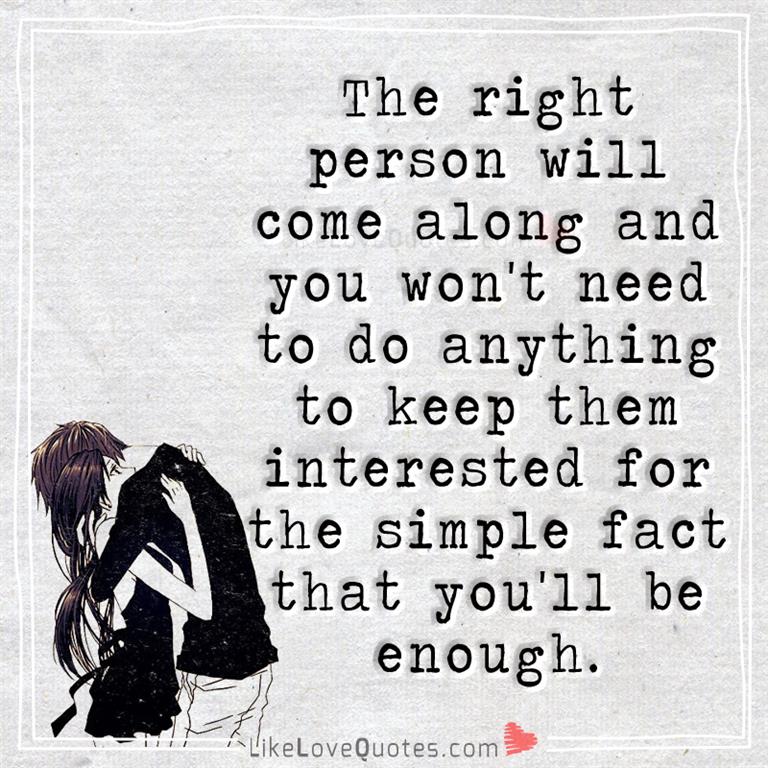 The right person will come along and you won't need to do anything to keep them interested for the simple fact that you'll be enough.