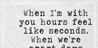 When I'm with you hours feel like seconds. When we're apart days feel like years.