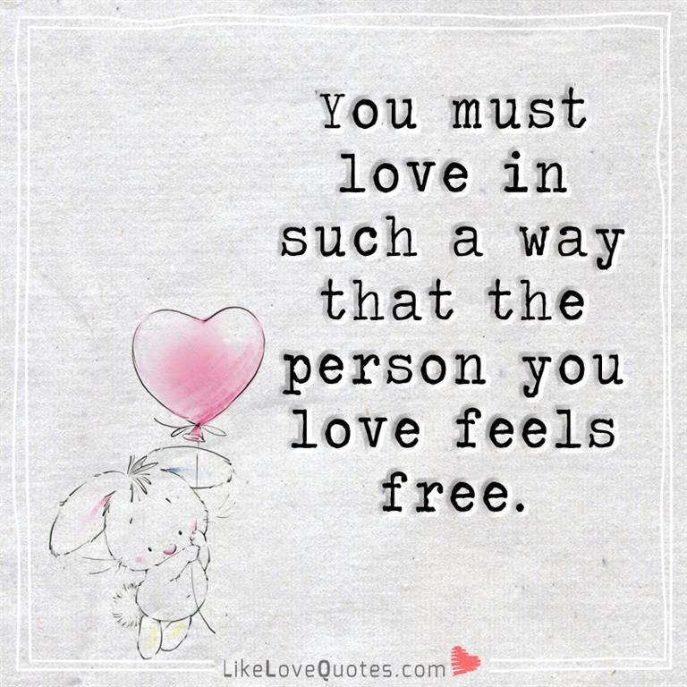 You must love in such a way that the person you love feels free.