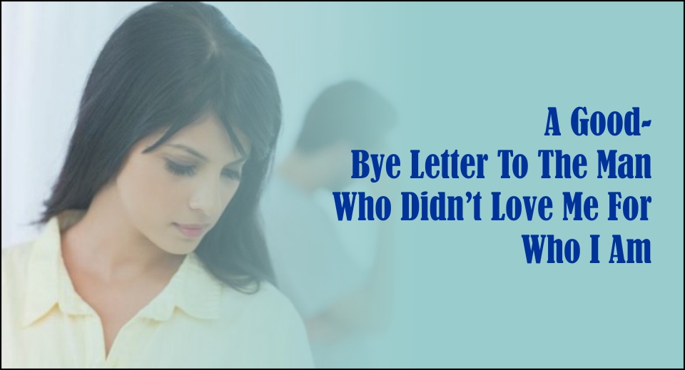 A Good- Bye Letter To The Man Who Didn't Love Me For Who I Am-likelovequotes