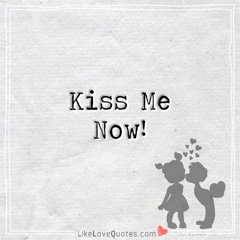 Kiss Me Now -likelovequotes