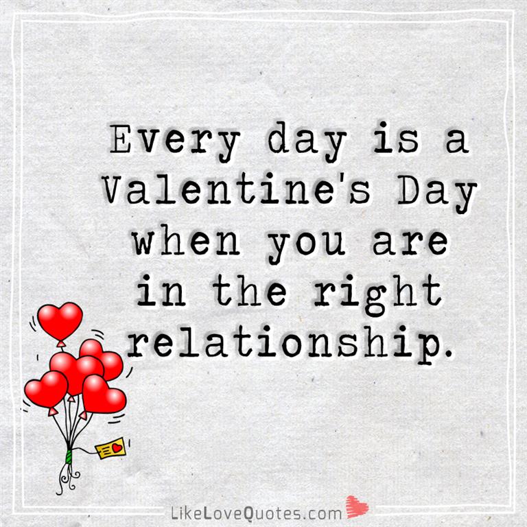 Every day is a Valentine's Day when you are in the right relationship -likelovequotes