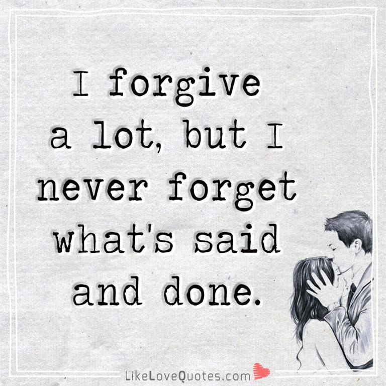 I forgive A Lot But I Never Forget What's Said And Done -likelovequotes
