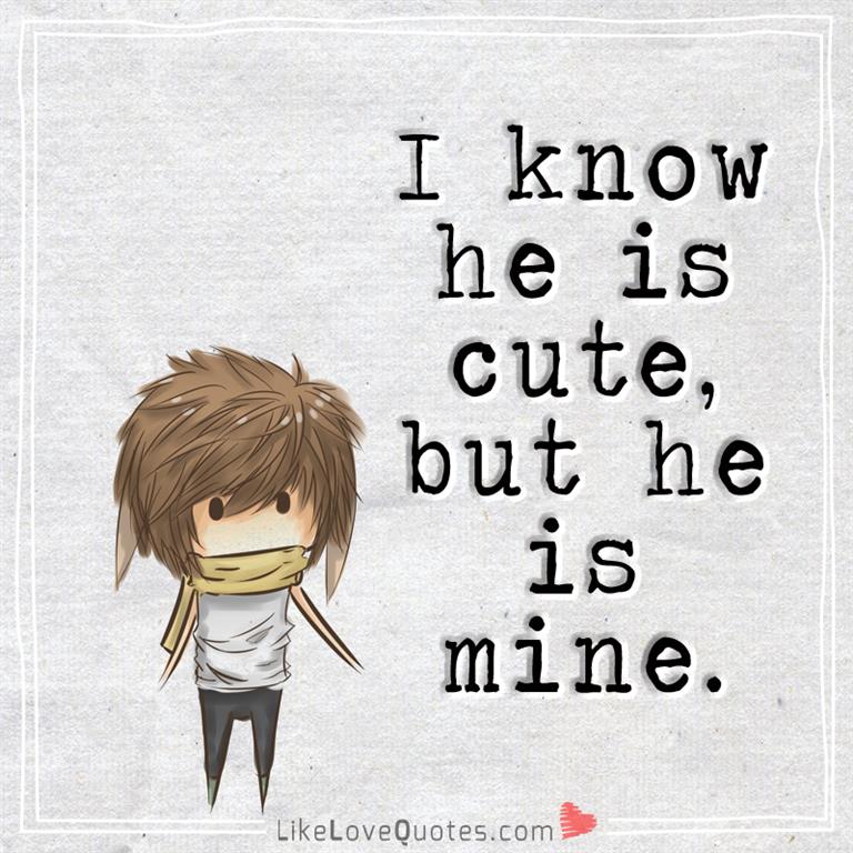 I know he is cute, but he is mine -likelovequotes