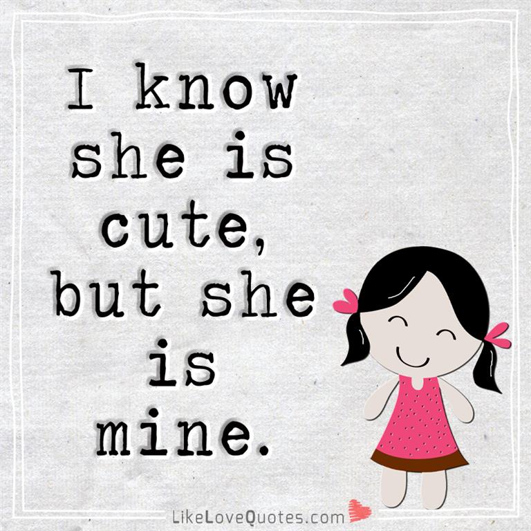 I know she is cute, but she is mine -likelovequotes
