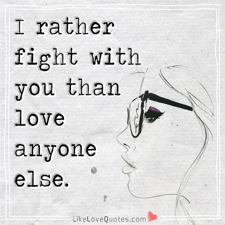 I rather fight with you than love anyone else-likelovequotes