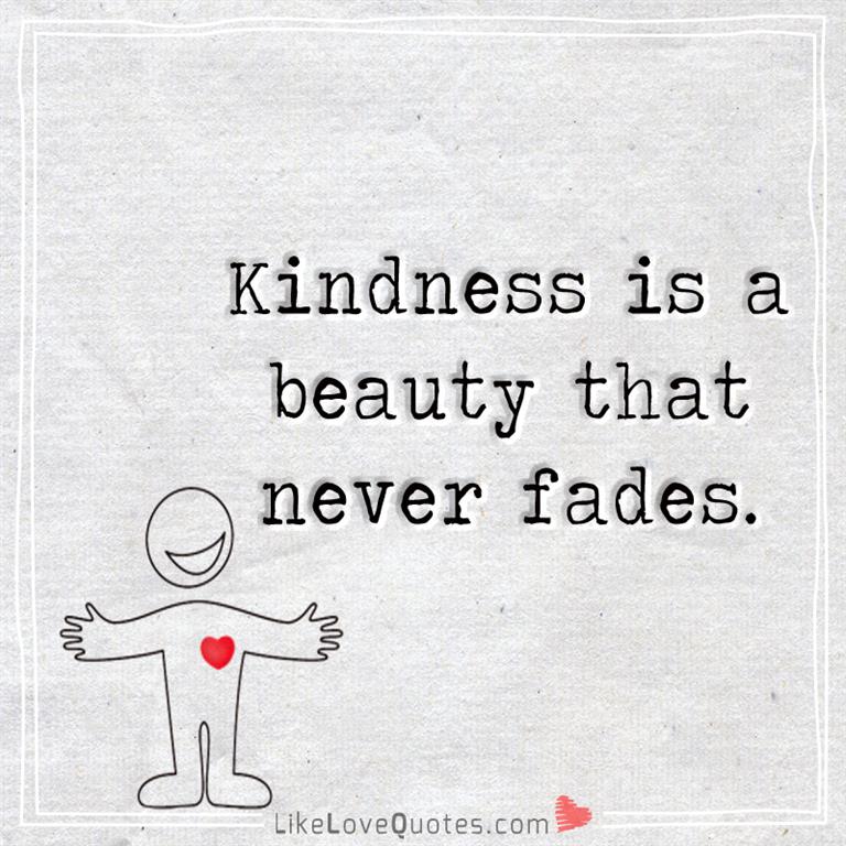 Kindness is a beauty that never fades -likelovequotes