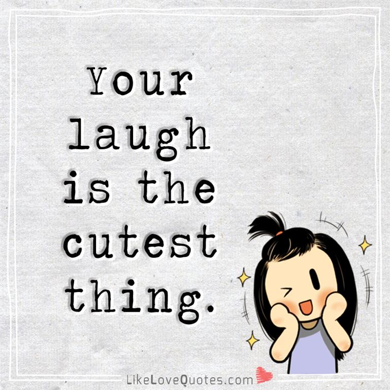 Your Laugh Is The Cutest Thing -likelovequotes