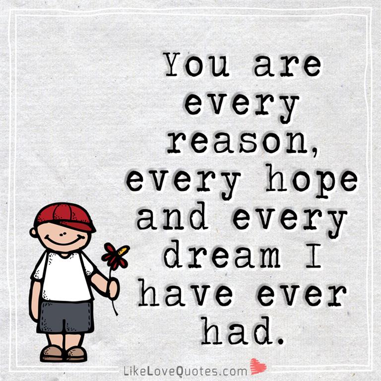 You are every reason, every hope and every dream I have ever had -likelovequotes