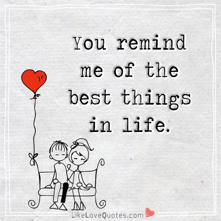 You remind me of the best things in life -likelovequotes