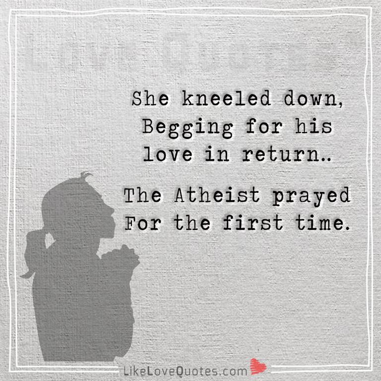 The Atheist Prayed For The First Time - likelovequotes