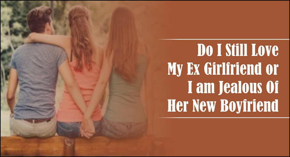 Do I Still Love My Ex Girlfriend or I am Jealous Of Her New Boyfriend-likelovequotes