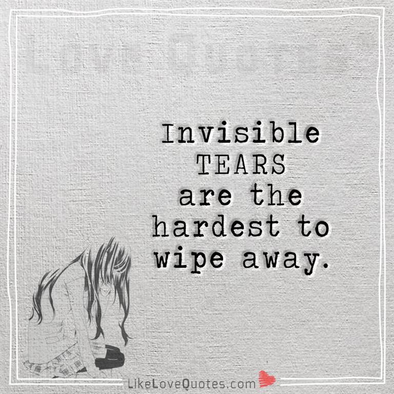 Invisible TEARS are the hardest to wipe away -likelovequotes