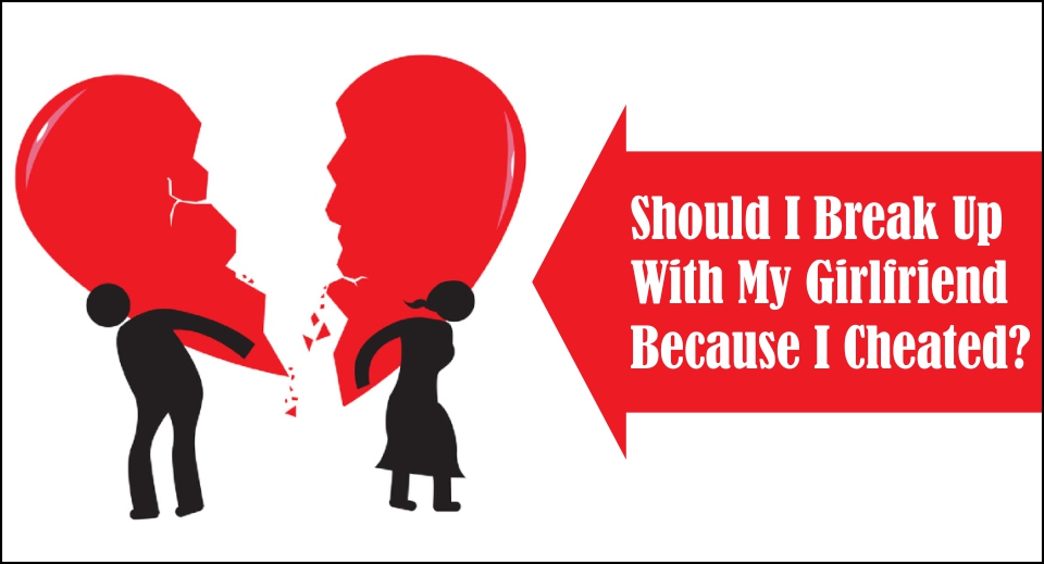 Should I Break Up With My Girlfriend Because I Cheated -likelovequotes