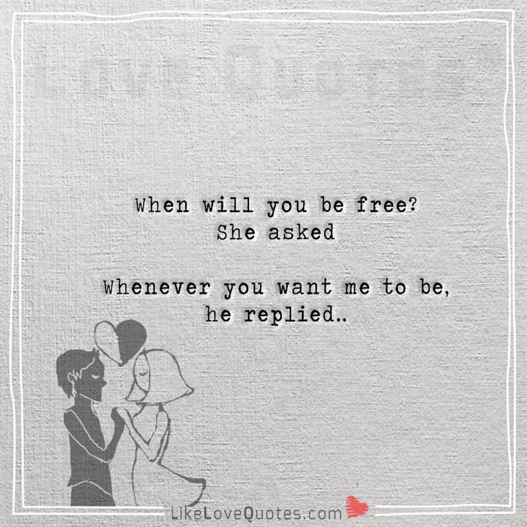When will you be free she asked -likelovequotes
