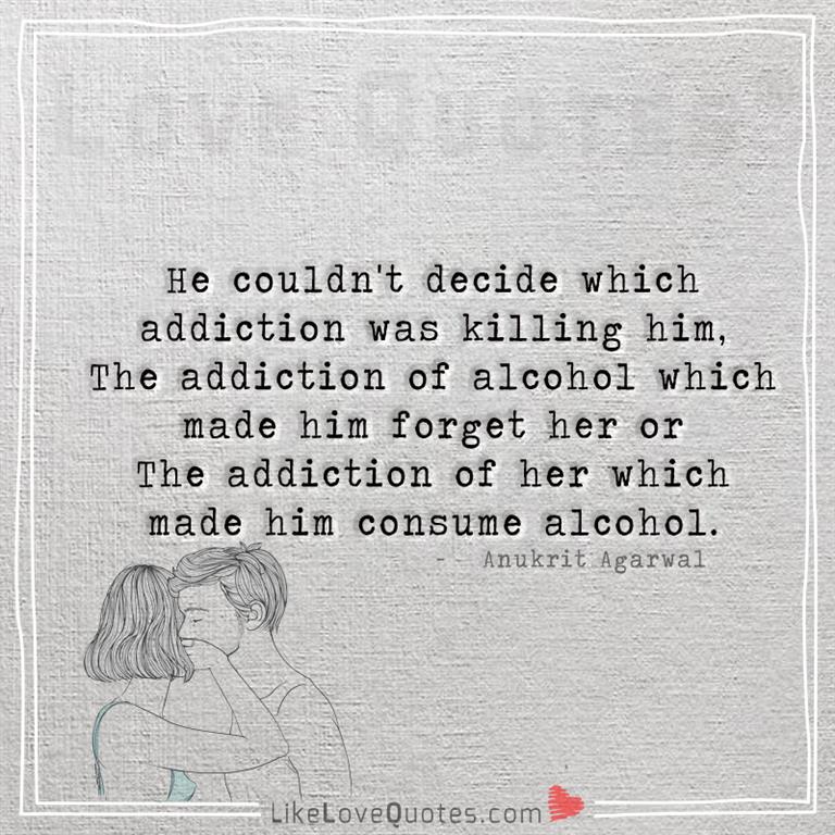 He couldn't decide which addiction was killing him -likelovequotes
