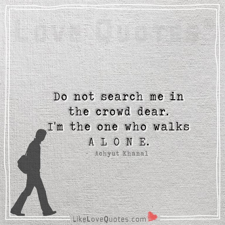 I'm the one who walks A L O N E -yourlovequotes.com