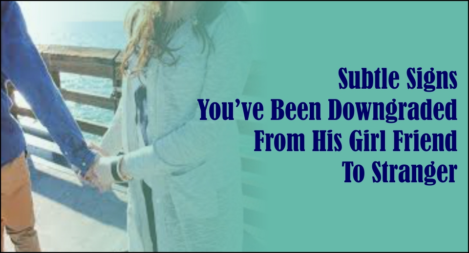 Subtle Signs You've Been Downgraded From His Girl Friend To Stranger-likelovequotes