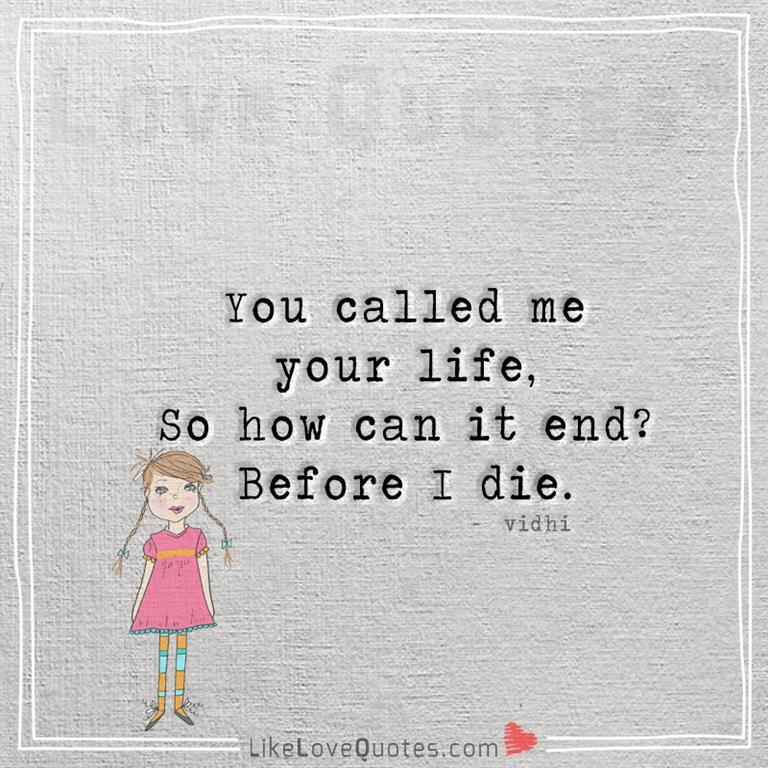 You called me your life so how can it end -likelovequotes