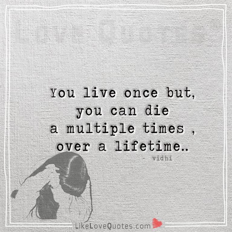You live once but you can die a multiple -yourlovequotes.com
