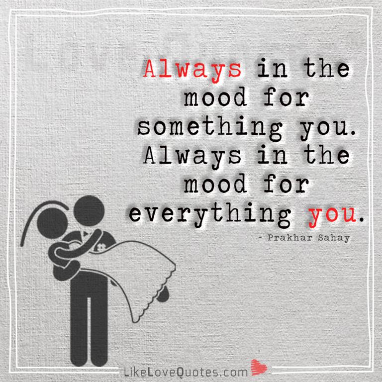 Always in the mood for something you -yourlovequotes.com