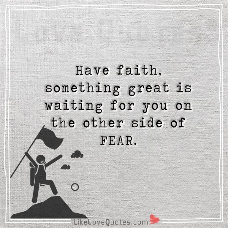 Have faith, something great is waiting for you on the other side of FEAR -yourlovequotes.com