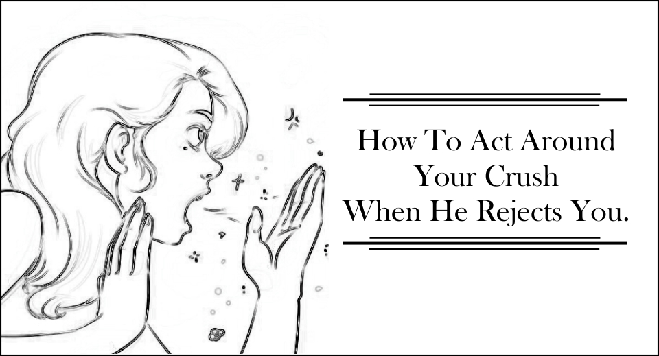 How To Act Around Your Crush When He Rejects You-likelovequotes