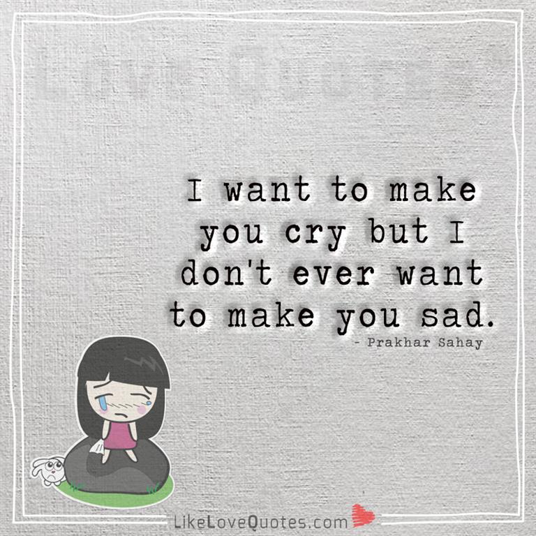 I don't ever want to make you sad -yourlovequotes.com