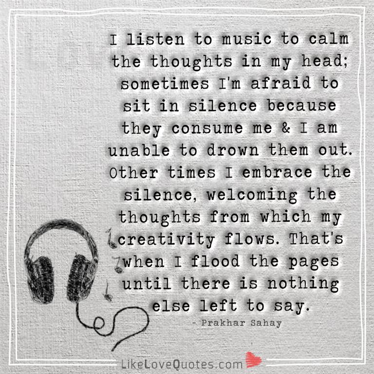 I listen to music to calm the thoughts in my head -yourlovequotes.com