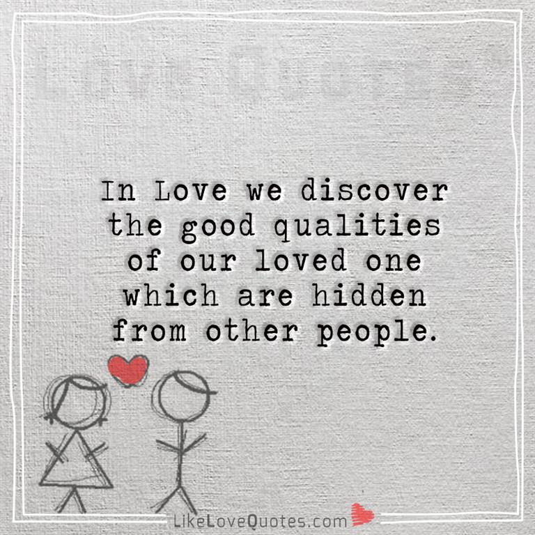 In Love we discover the good qualities of our loved one which are hidden from other people-yourlovequotes.com
