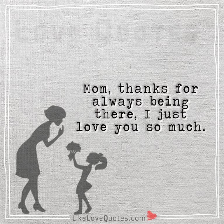 Mom, thanks for always being there, I just love you so much -yourlovequotes.com