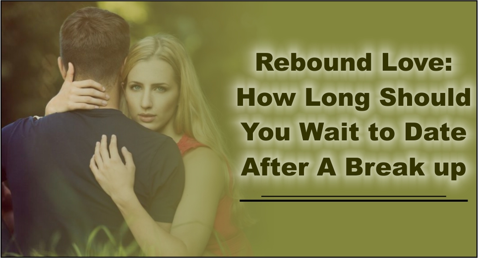 Rebound Love: How Long Should You Wait to Date After A Break up-likelovequotes