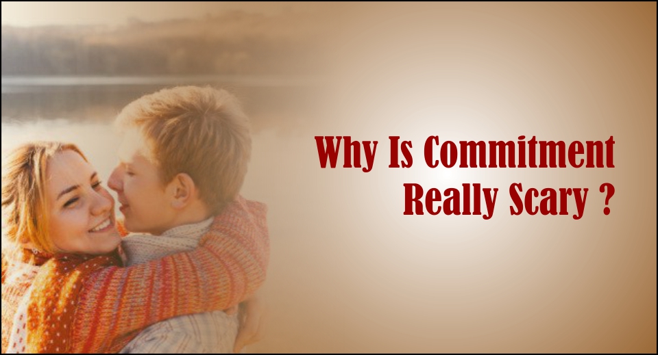 Why Is Commitment Really Scary -likelovequotes