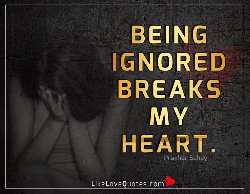 Being Ignored Breaks My Heart-likelovequotes