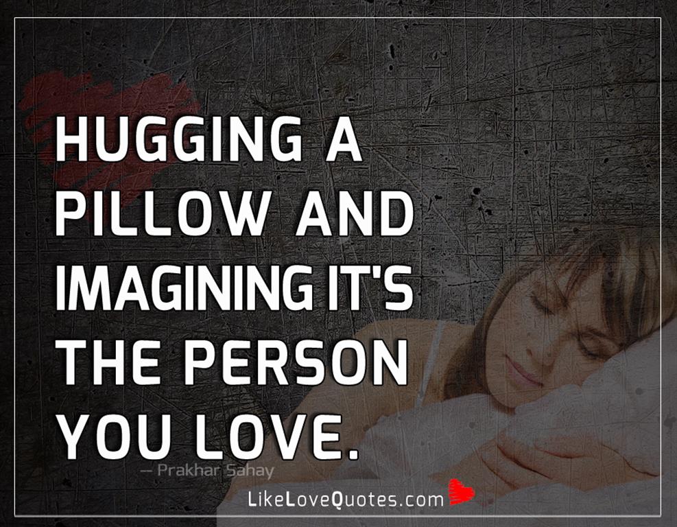 Hugging A Pillow And Imagining It's-likelovequotes