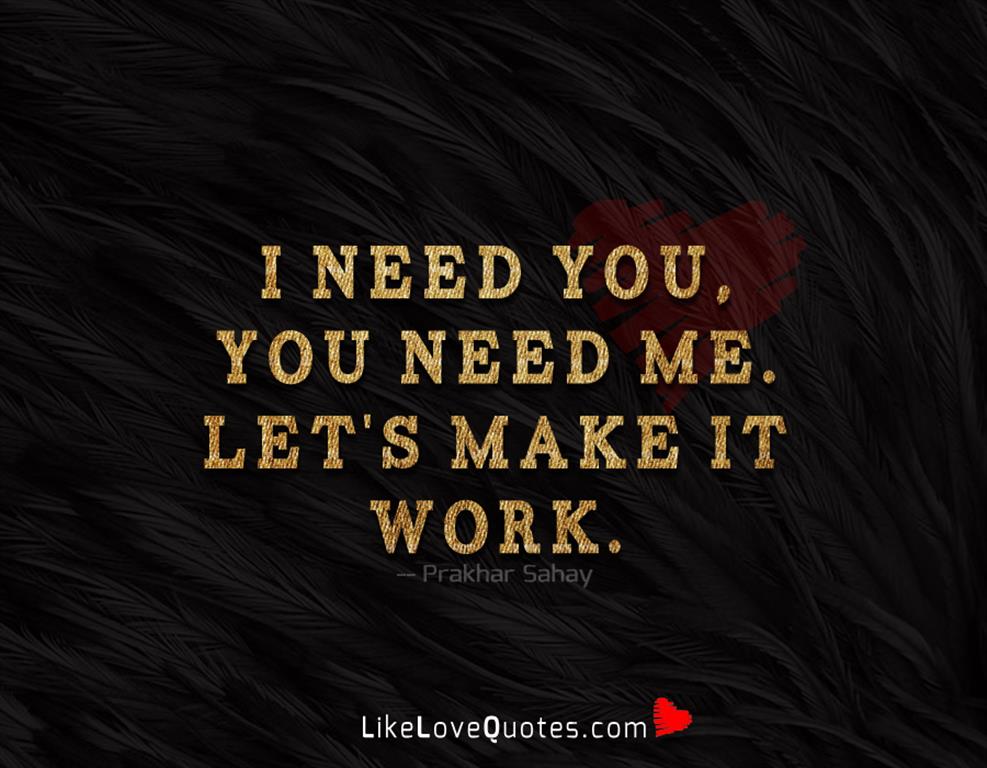 I Need You, Let's Make It Work -likelovequotes