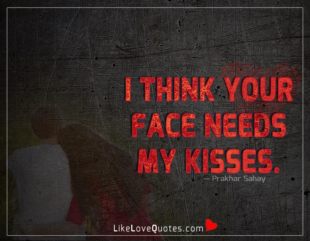 I Think Your Face Needs My Kisses -likelovequotes