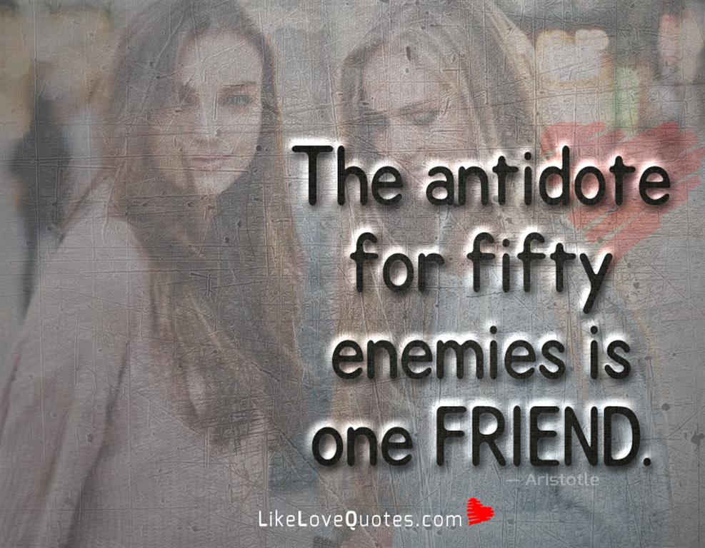 The antidote for fifty enemies is one friend-likelovequotes