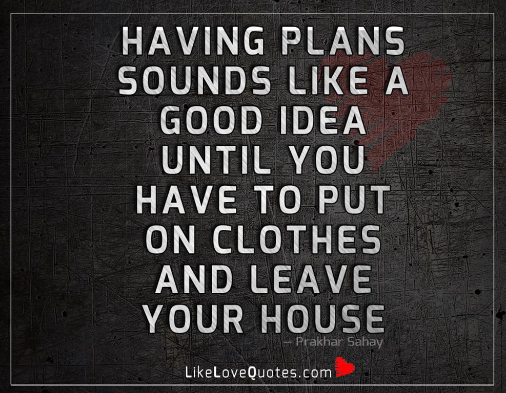 Having Plans Sounds Like A Good Idea -likelovequotes