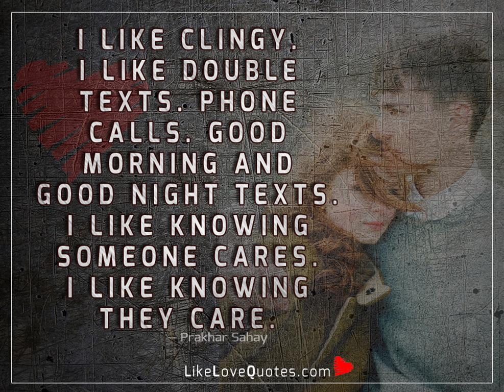 I Like Clingy. I Like Double Texts -likelovequotes