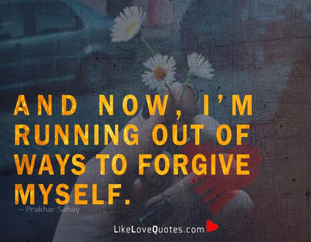Running Out Of Ways To Forgive Myself -likelovequotes